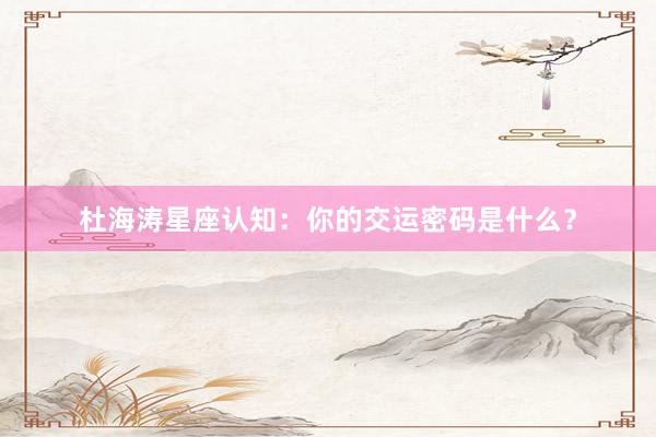 杜海涛星座认知：你的交运密码是什么？