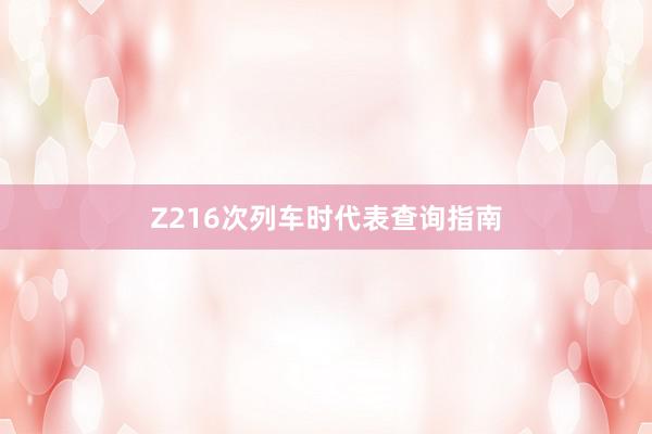 Z216次列车时代表查询指南