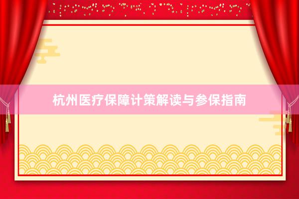 杭州医疗保障计策解读与参保指南