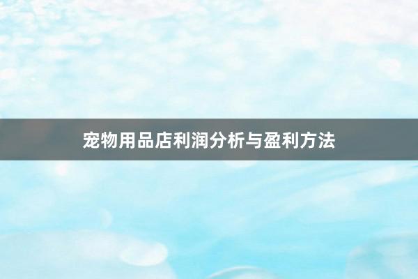 宠物用品店利润分析与盈利方法