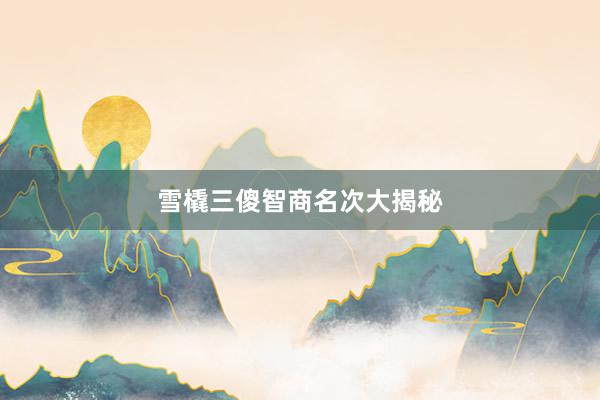 雪橇三傻智商名次大揭秘