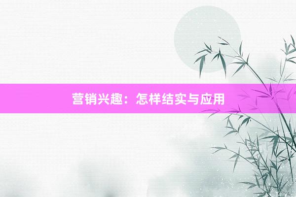 营销兴趣：怎样结实与应用