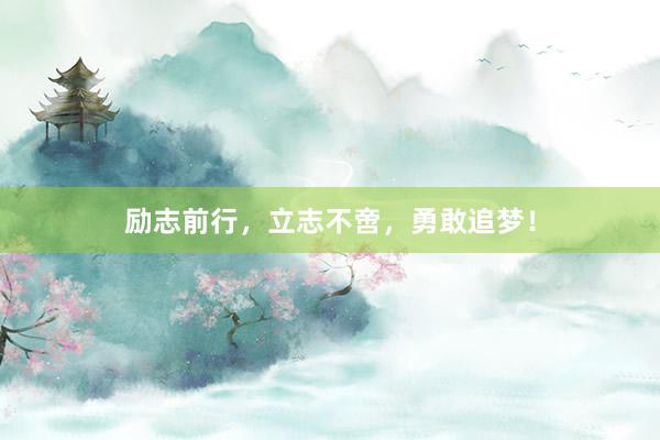 励志前行，立志不啻，勇敢追梦！