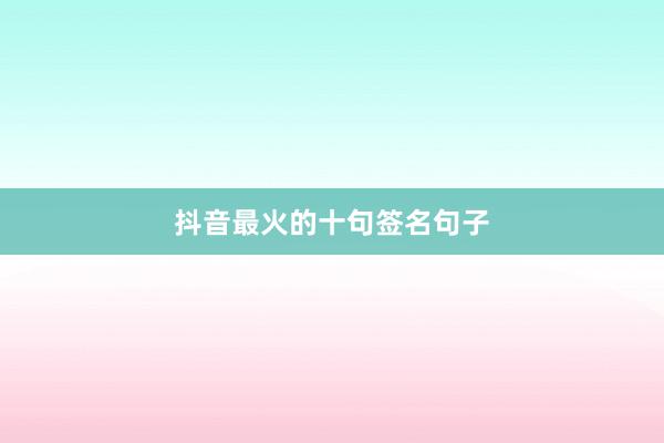 抖音最火的十句签名句子